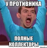 у противника полные коллекторы