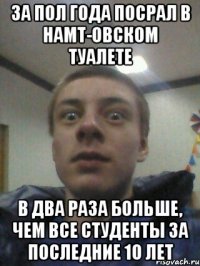 за пол года посрал в НАМТ-овском туалете в два раза больше, чем все студенты за последние 10 лет