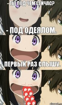 - Ты под чем сейчас? - Под одеялом. - Первый раз слышу. - Попробуй. Тема вообще. Полностью накрывает.