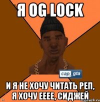 Я OG Lock И я не хочу читать реп, я хочу ееее, сиджей