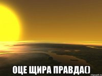  Оце щира правда()