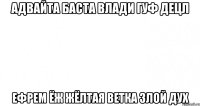 адвайта баста влади гуф децл ефрем ёж жёлтая ветка злой дух