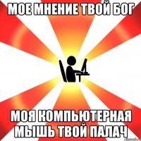 мое мнение твой бог моя компьютерная мышь твой палач
