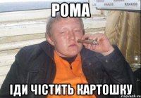 рома іди чістить картошку