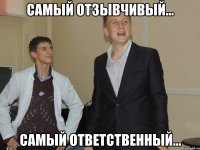 Самый отзывчивый... Самый ответственный...