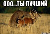 Ооо...Ты лучший 