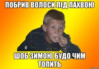 Побрив волоси під пахвою шоб зимою будо чим топить