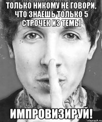 только никому не говори, что знаешь только 5 строчек из темы импровизируй!