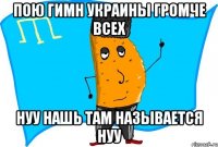 пою гимн украины громче всех нуу нашь там называется нуу