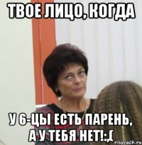 Твое лицо, когда У 6-цы есть парень, а у тебя нет!:,(