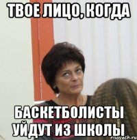 Твое лицо, когда Баскетболисты уйдут из школы