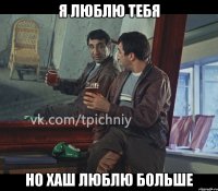 я люблю тебя но хаш люблю больше
