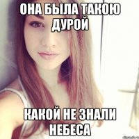 она была такою дурой какой не знали небеса