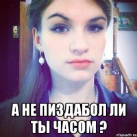  А не пиздабол ли ты часом ?