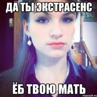 Да ты экстрасенс Ёб твою мать