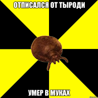 Отписался от ТЫРОДИ умер в муках