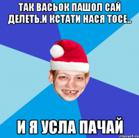 так васьок пашол сай делеть.и кстати нася тосе.. и я усла пачай
