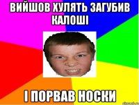 Вийшов хулять загубив калоші І порвав носки