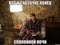 вот и сказочке конец спокойной ночи