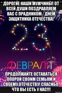 Дорогие наши мужчины! От всей души поздравляем вас с прадником - Днем Защитника Отечества! Продолжайте оставаться опорой своим семьям и своему Отечеству! Спасибо, что вы есть у нас!!!