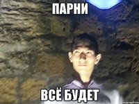 парни всё будет