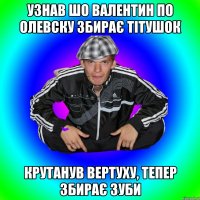 узнав шо валентин по олевску збирає тітушок крутанув вертуху, тепер збирає зуби