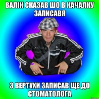 валік сказав шо в качалку записавя з вертухи записав ще до стоматолога