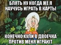 блять ну когда же я научусь играть в карты конечно хули в двоечка против меня играют