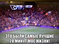  это были самые лучшие 20 минут мое жизни!