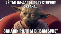 Эй ты! Да-да ты, по ту сторону экрана... Закажи роллы в "Бамбуке"