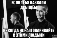 если тебя назвали дрыщём никогда не разговаривайте с этими людьми