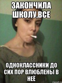 закончила школу,все одноклассники до сих пор влюблены в неё