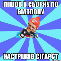 пішов в сборну по біатлону настріляв сігарєт