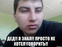  Дед!! я знал!! просто не хотел говорить!!