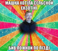 МАШКА ХОТІЛА СЕЛЬСКОЙ ЕКЗОТІКІ БИВ ЛОЖКОЙ ПО ПІЗДІ