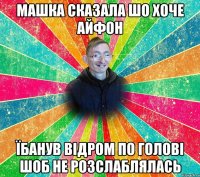 МАШКА СКАЗАЛА ШО ХОЧЕ АЙФОН ЇБАНУВ ВІДРОМ ПО ГОЛОВІ ШОБ НЕ РОЗСЛАБЛЯЛАСЬ