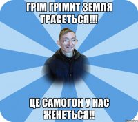 Грім грімит земля трасеться!!! Це самогон у нас женеться!!