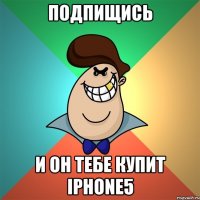 Подпищись и он тебе купит iPhone5
