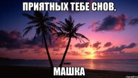 приятных тебе снов, машка