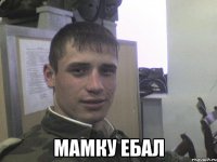  мамку ебал