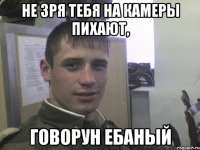 Не зря тебя на камеры пихают, говорун ебаный