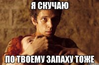 Я СКУЧАЮ ПО ТВОЕМУ ЗАПАХУ ТОЖЕ