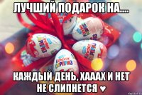 лучший подарок на.... каждый день, хааах и нет не слипнется ♥