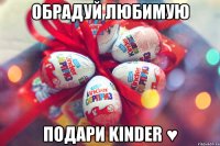 обрадуй любимую подари Kinder ♥