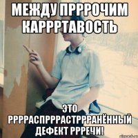 Между прррочим каррртавость это рррраспрррастррранённый дефект ррречи!