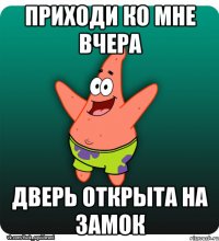 приходи ко мне вчера дверь открыта на замок