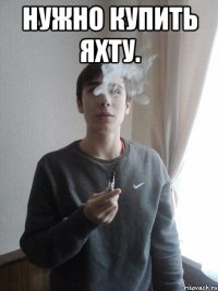 Нужно купить яхту. 
