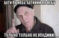 беги по небу, бегииии по небу только только не упадиии!