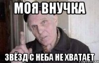 моя внучка звёзд с неба не хватает