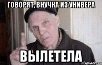 говорят, внучка из универа вылетела